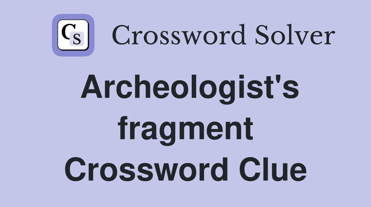 Archeologist's fragment Crossword Clue