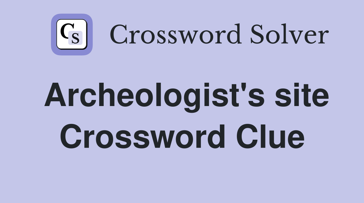 Archeologist's site Crossword Clue