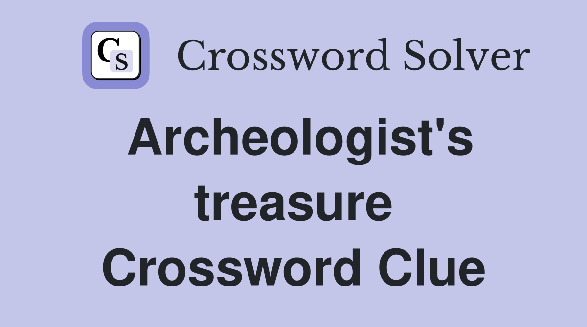 Archeologist's treasure Crossword Clue