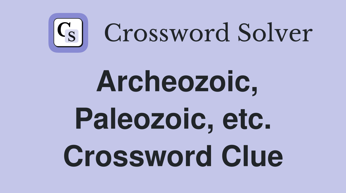 Archeozoic, Paleozoic, etc. Crossword Clue