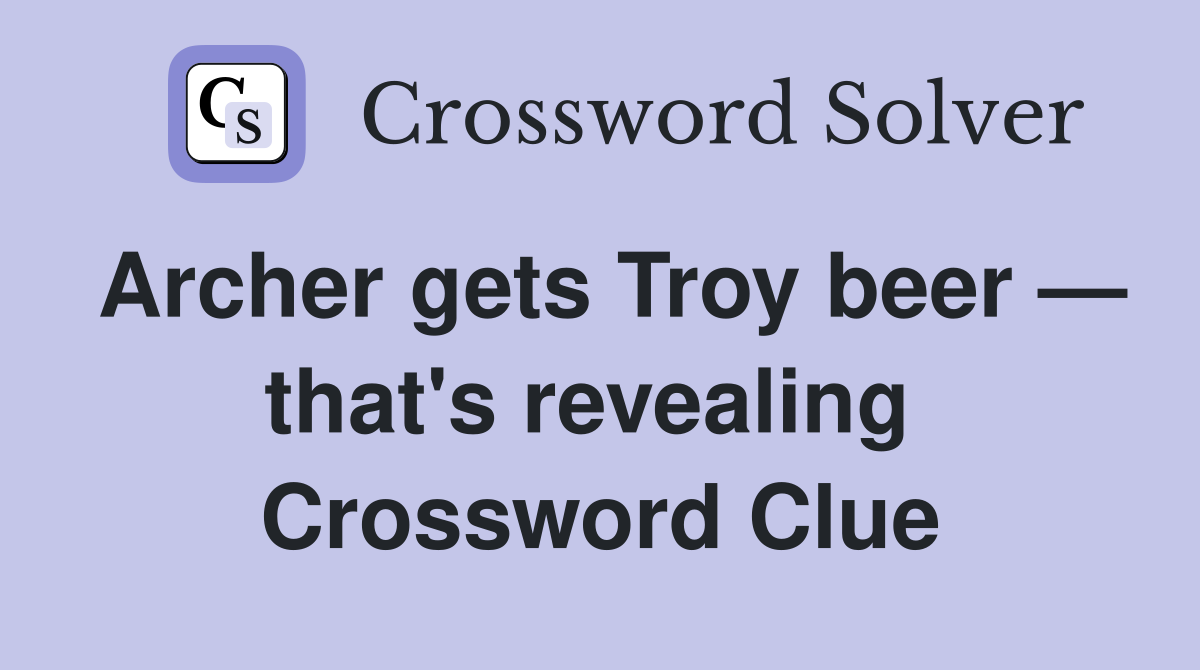 Archer gets Troy beer — that's revealing  Crossword Clue