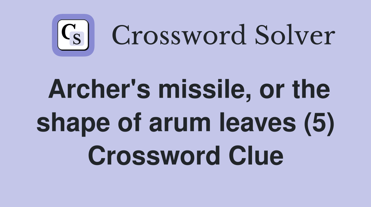 Archer's missile, or the shape of arum leaves (5) Crossword Clue