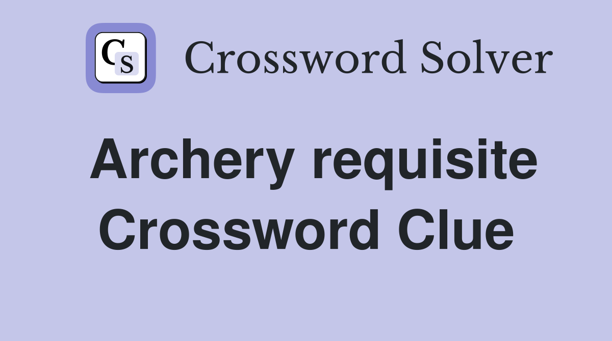 Archery requisite Crossword Clue