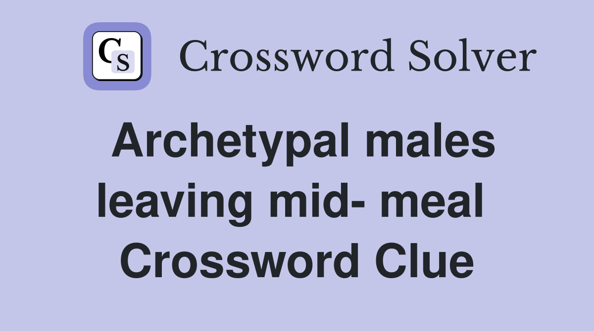 Archetypal males leaving mid- meal  Crossword Clue