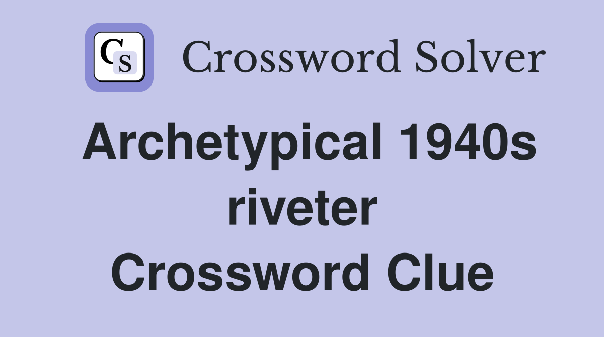 Archetypical 1940s riveter Crossword Clue