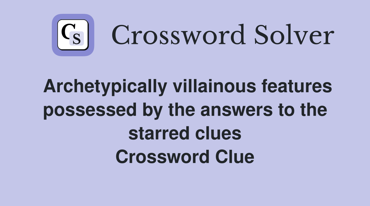 Archetypically villainous features possessed by the answers to the starred clues Crossword Clue