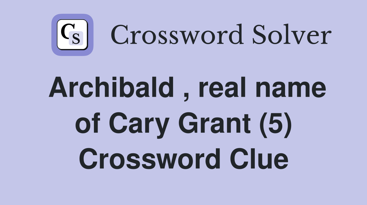Archibald , real name of Cary Grant (5) Crossword Clue