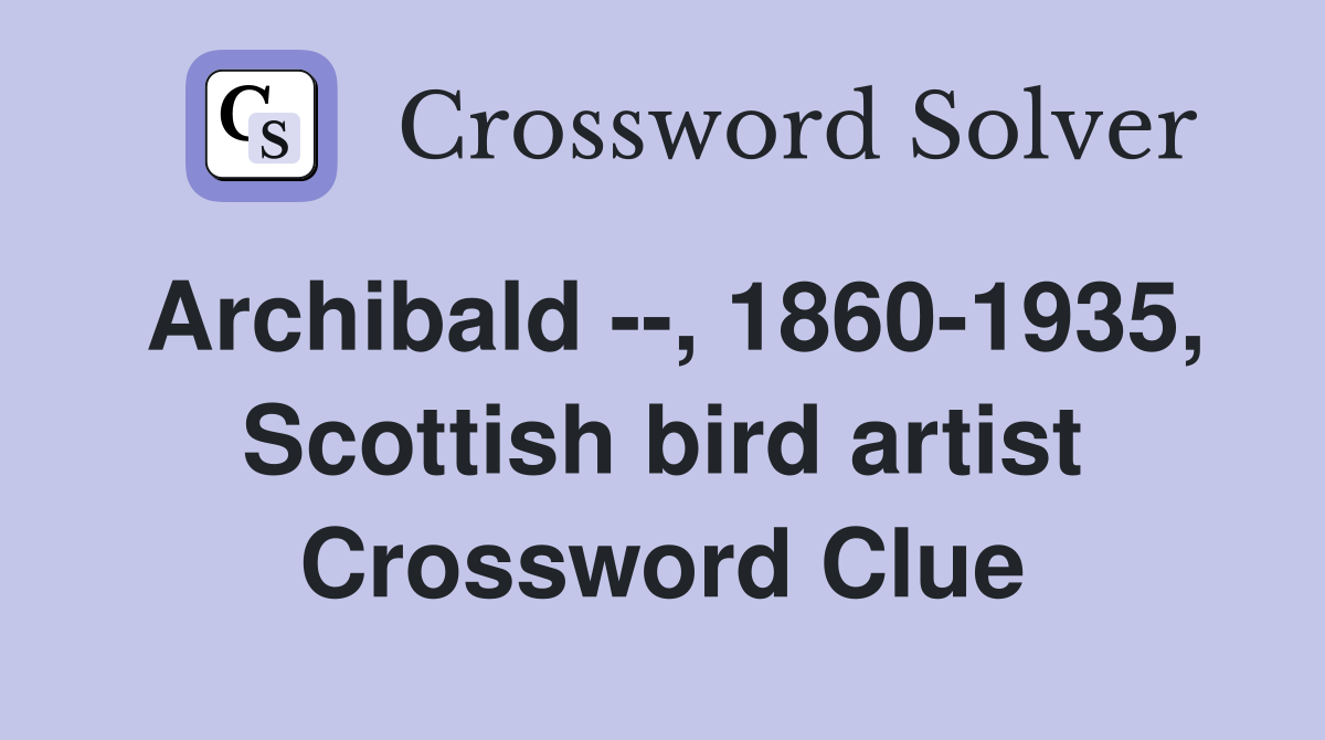 Archibald --, 1860-1935, Scottish bird artist Crossword Clue