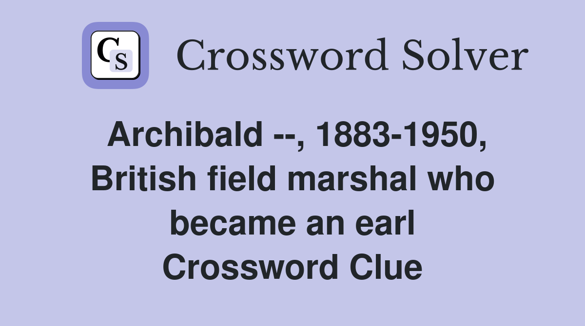 Archibald --, 1883-1950, British field marshal who became an earl Crossword Clue
