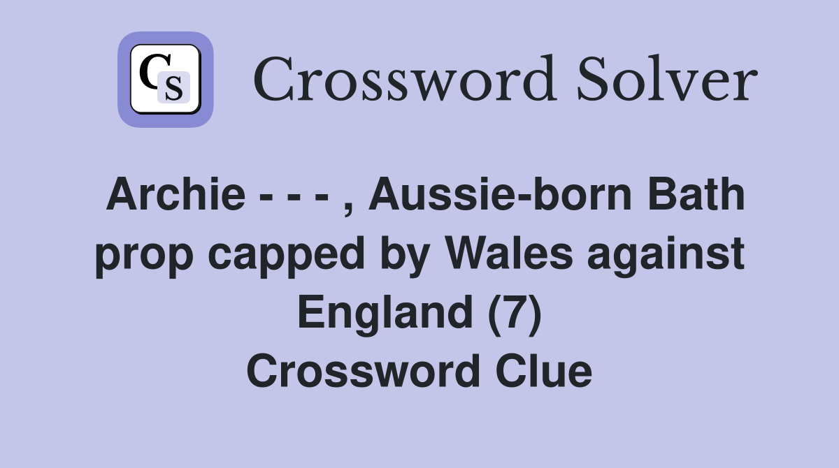 Archie - - - , Aussie-born Bath prop capped by Wales against England (7) Crossword Clue