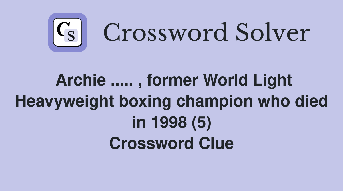 Archie ..... , former World Light Heavyweight boxing champion who died in 1998 (5) Crossword Clue