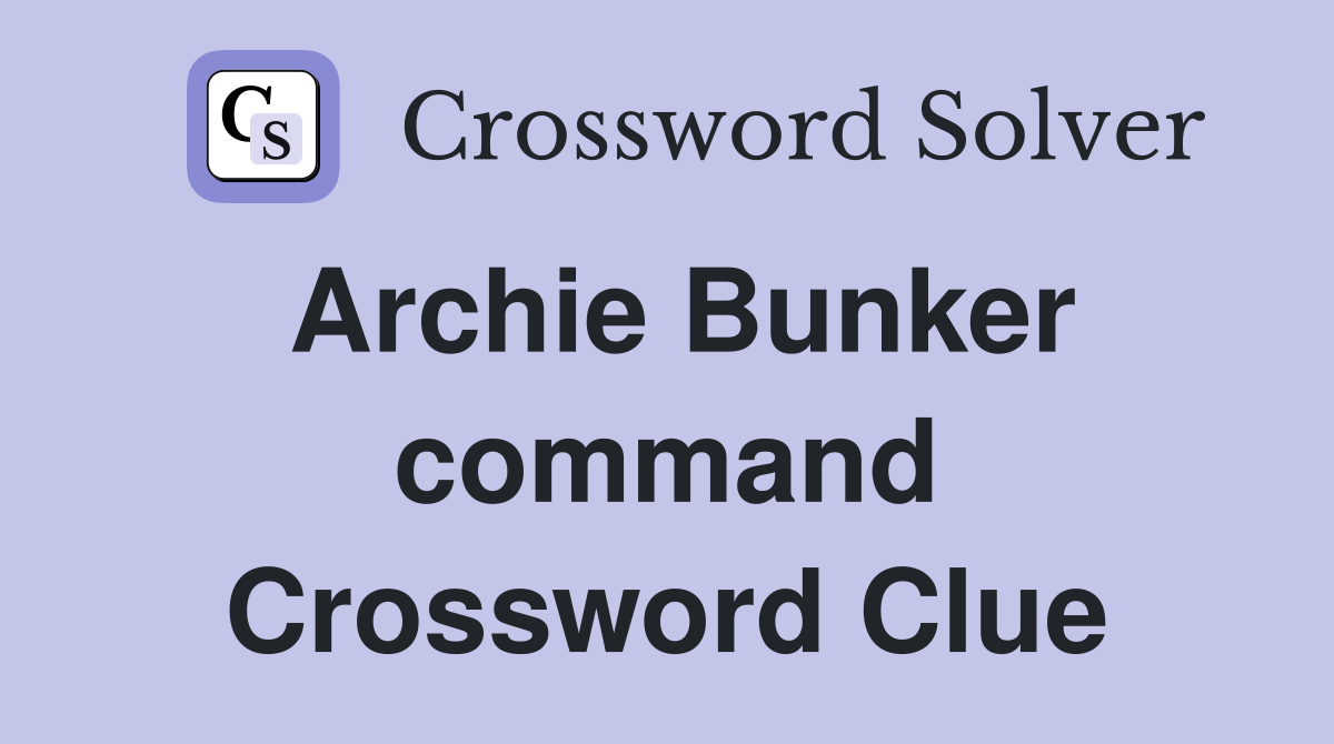 Archie Bunker command Crossword Clue