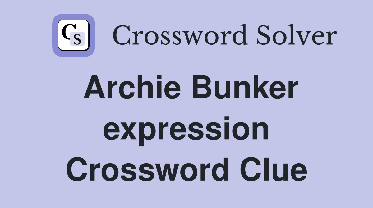 Archie Bunker expression Crossword Clue