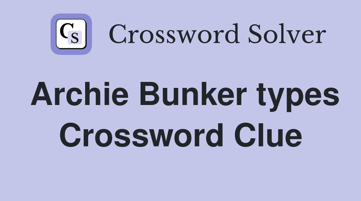 Archie Bunker types Crossword Clue