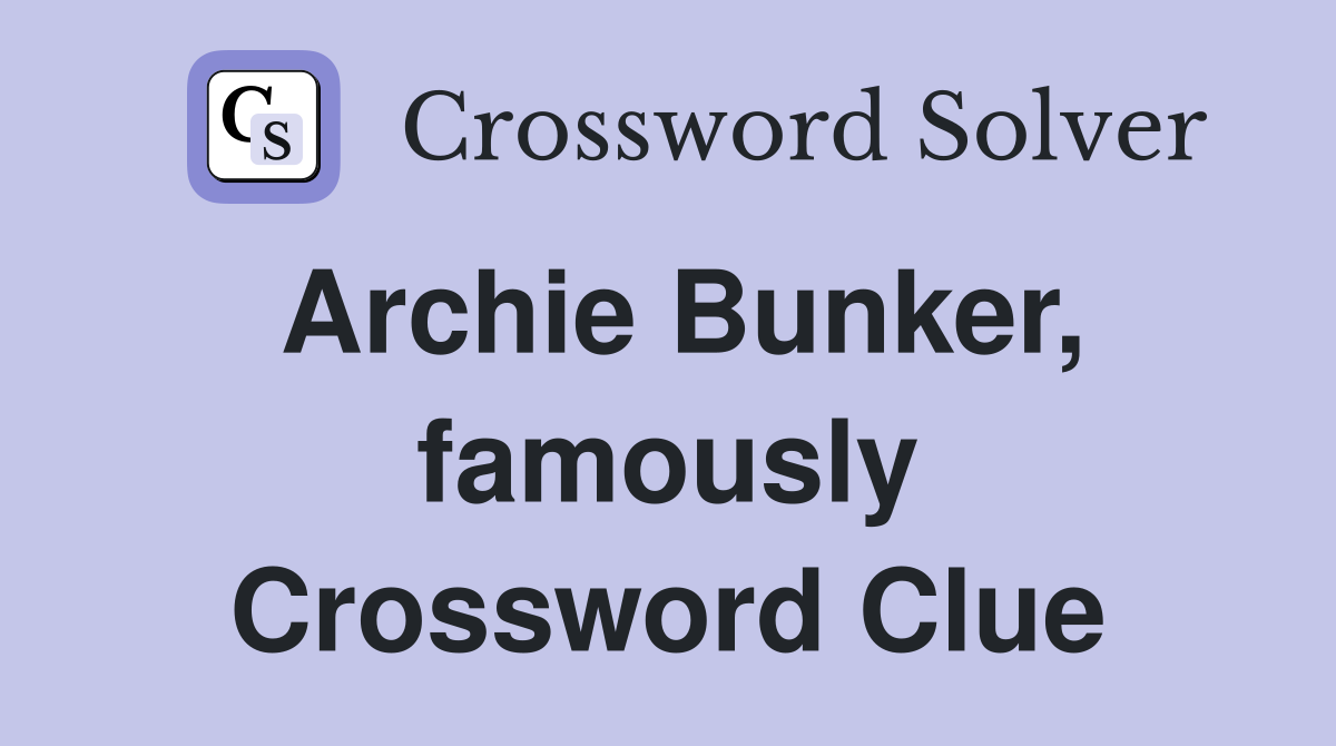 Archie Bunker, famously Crossword Clue