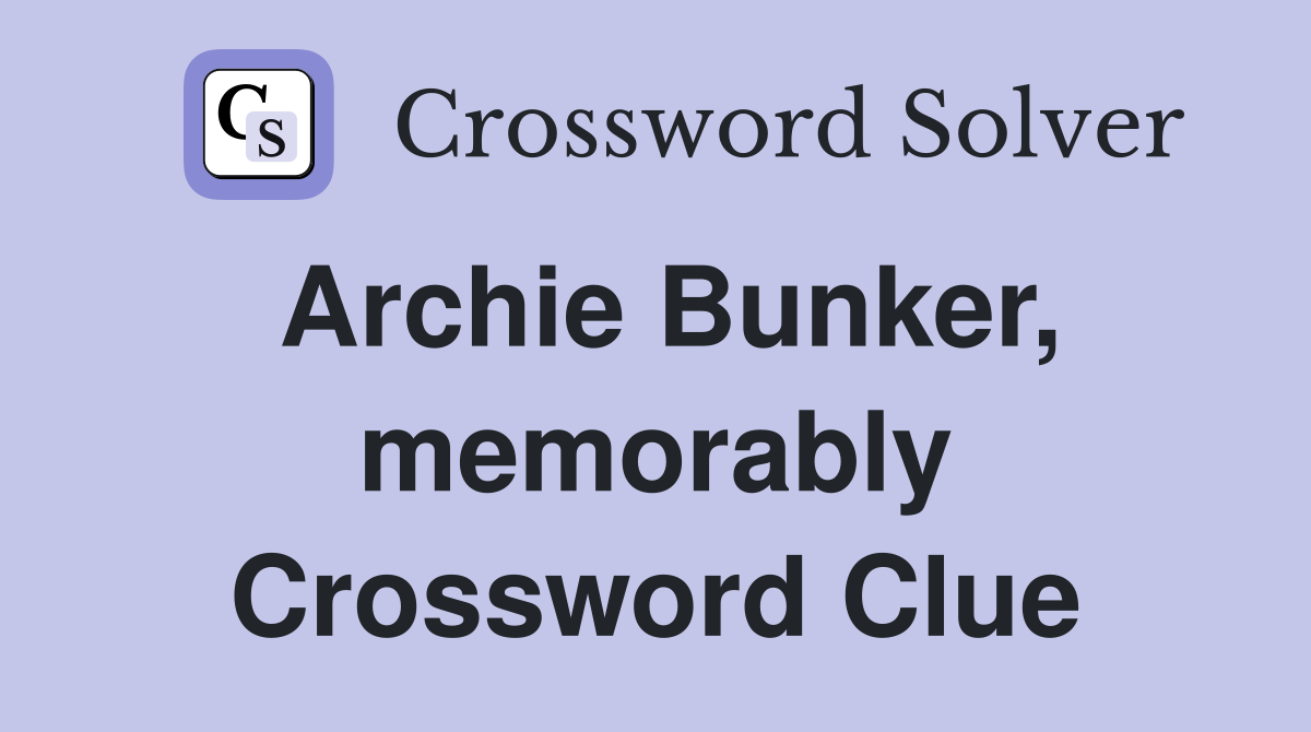 Archie Bunker, memorably Crossword Clue