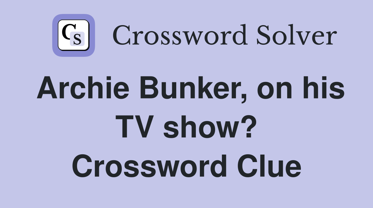 Archie Bunker, on his TV show? Crossword Clue