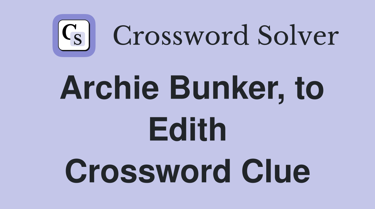 Archie Bunker, to Edith Crossword Clue