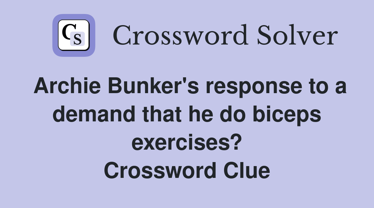 Archie Bunker's response to a demand that he do biceps exercises? Crossword Clue