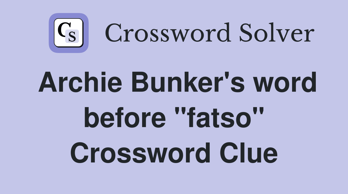 Archie Bunker's word before "fatso" Crossword Clue