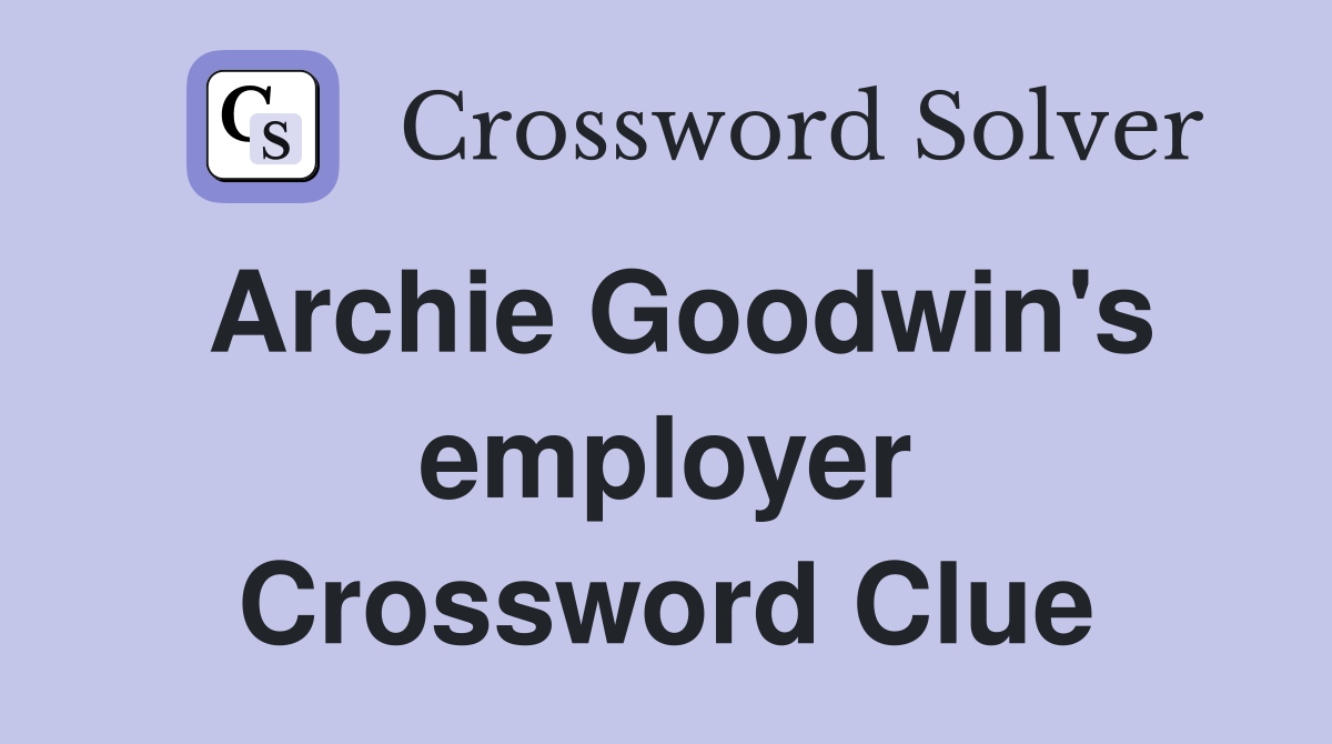 Archie Goodwin's employer Crossword Clue