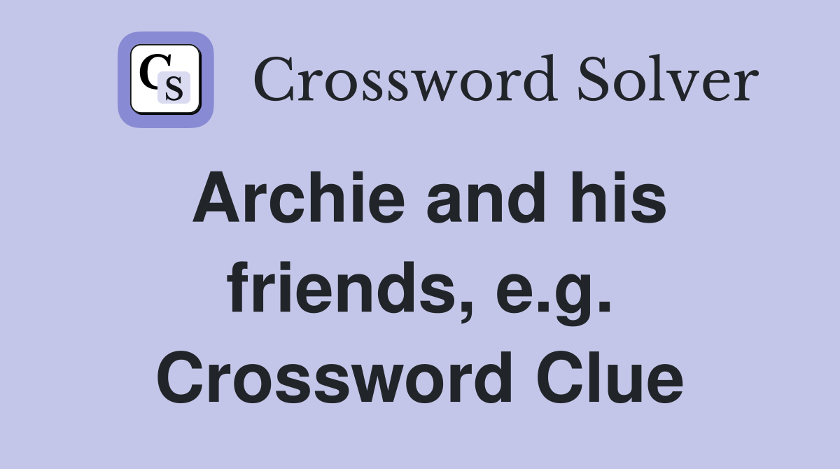 Archie and his friends, e.g. Crossword Clue