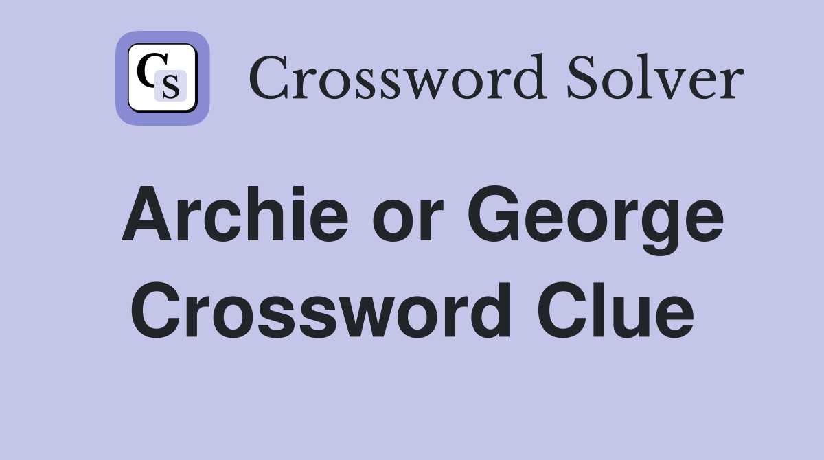 Archie or George Crossword Clue