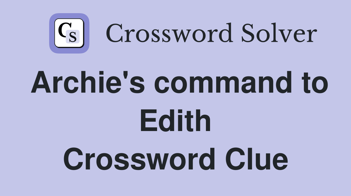 Archie's command to Edith Crossword Clue