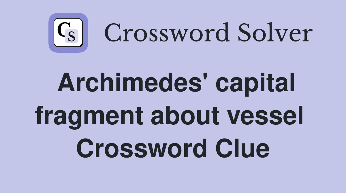 Archimedes' capital fragment about vessel  Crossword Clue