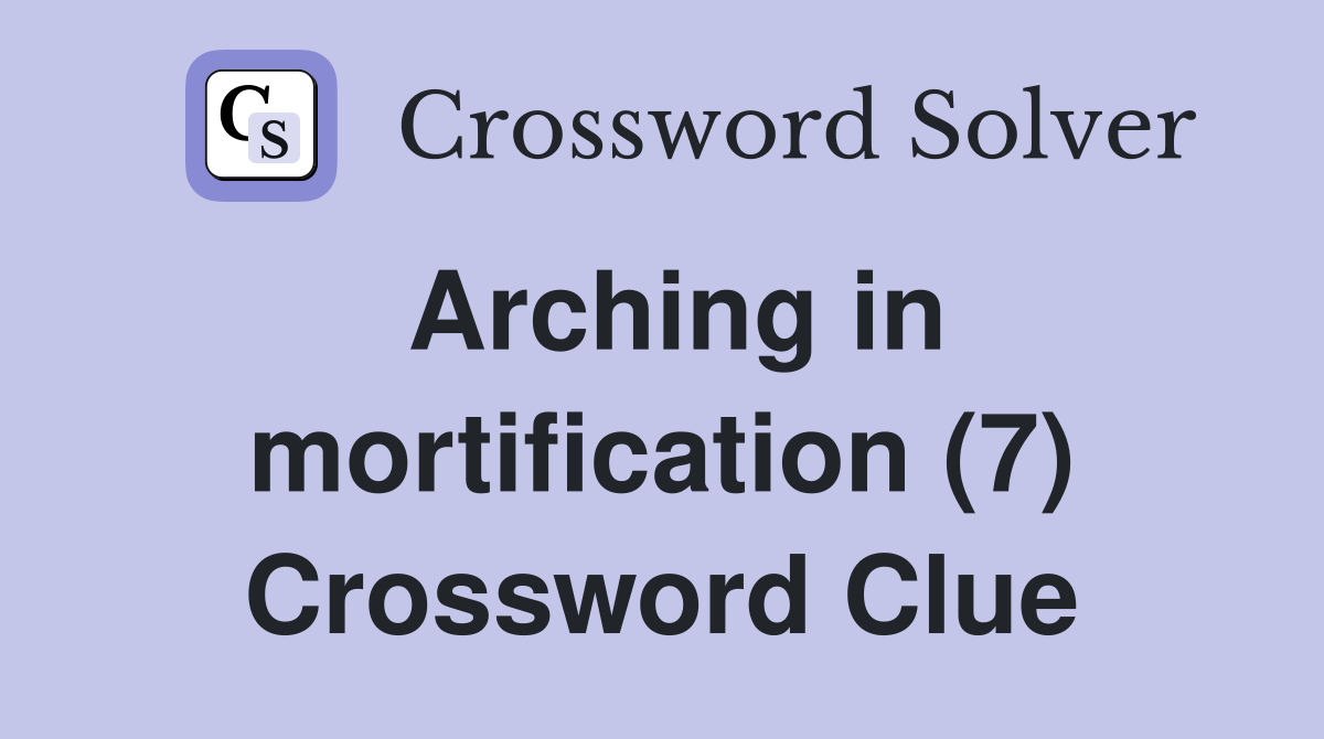 Arching in mortification (7) Crossword Clue