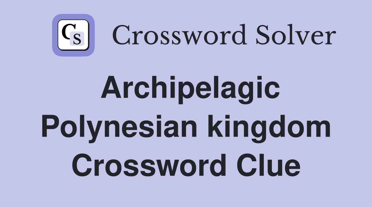 Archipelagic Polynesian kingdom Crossword Clue