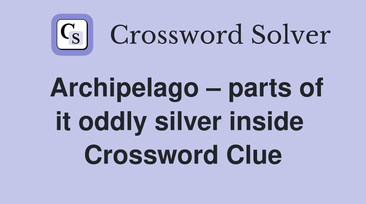 Archipelago – parts of it oddly silver inside  Crossword Clue