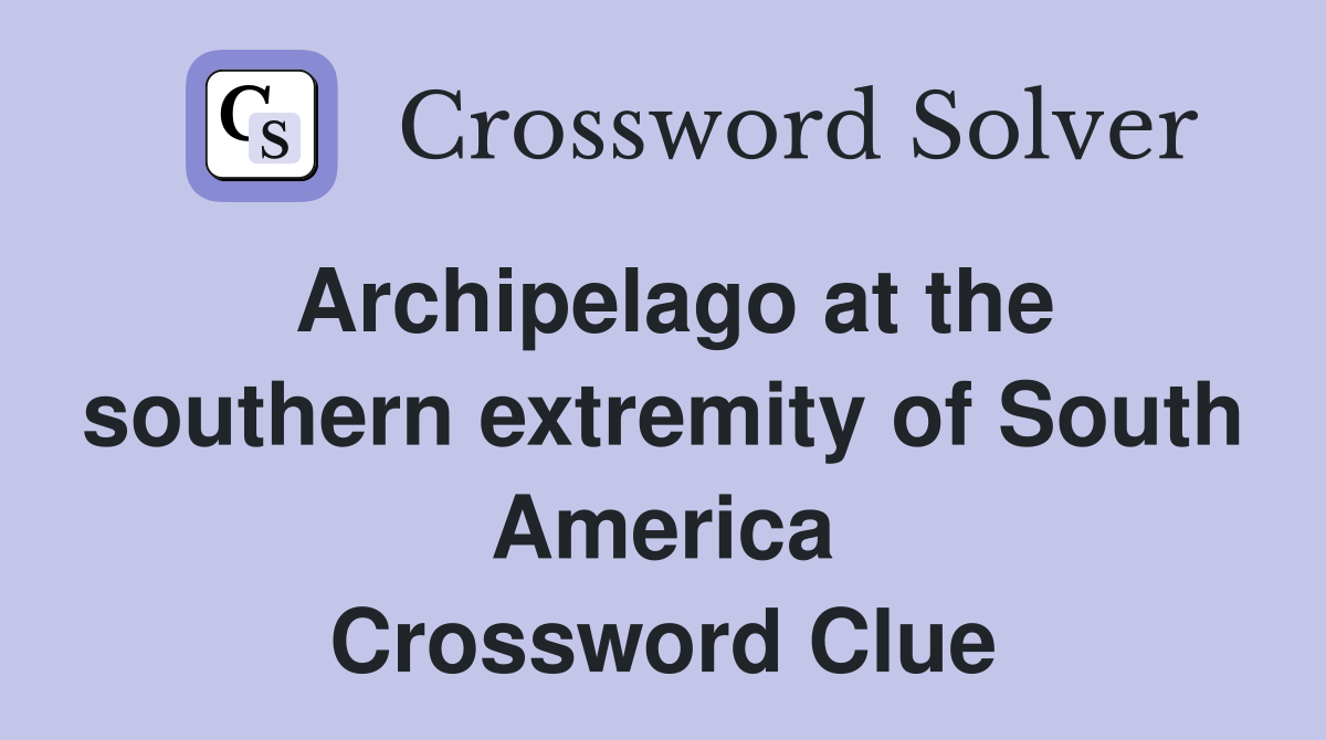 Archipelago at the southern extremity of South America Crossword Clue