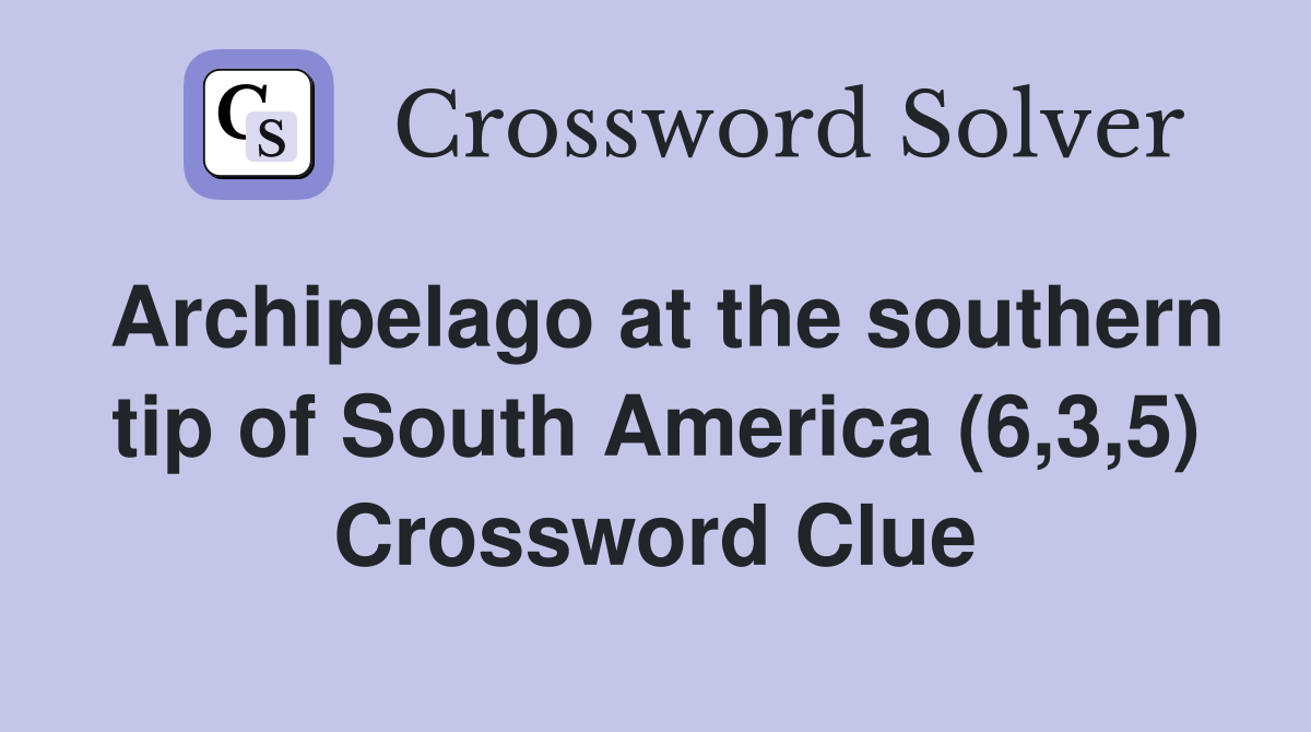 Archipelago at the southern tip of South America (6,3,5) Crossword Clue