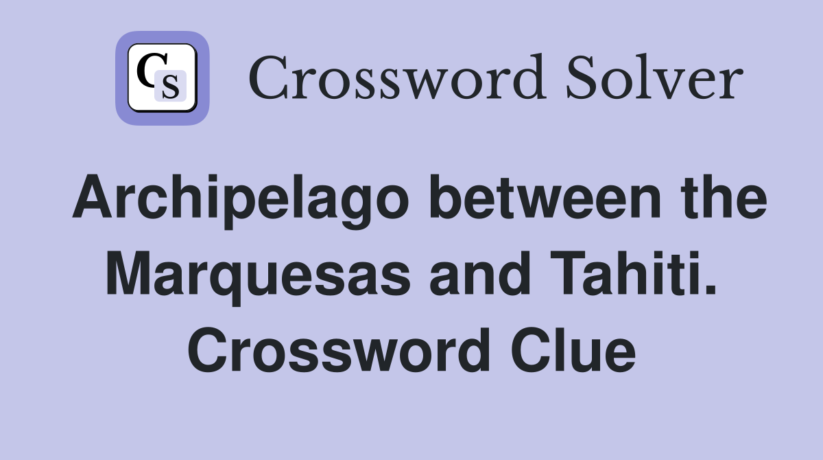 Archipelago between the Marquesas and Tahiti. Crossword Clue