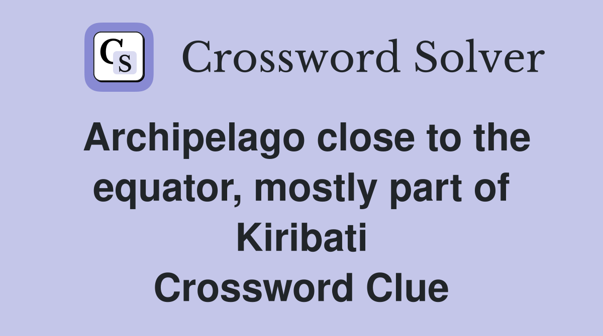 Archipelago close to the equator, mostly part of Kiribati Crossword Clue