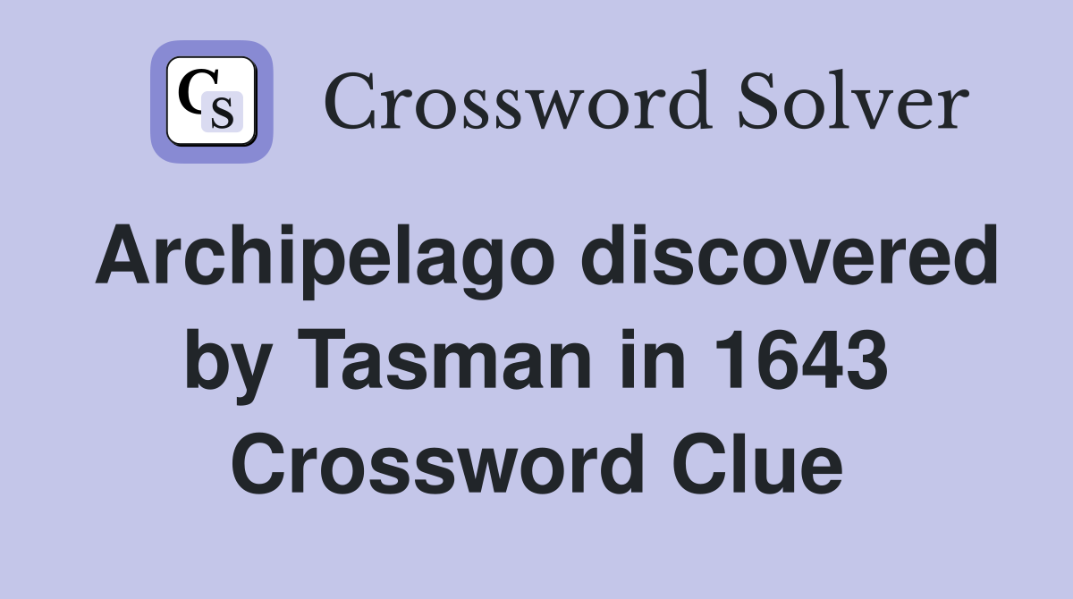 Archipelago discovered by Tasman in 1643 Crossword Clue