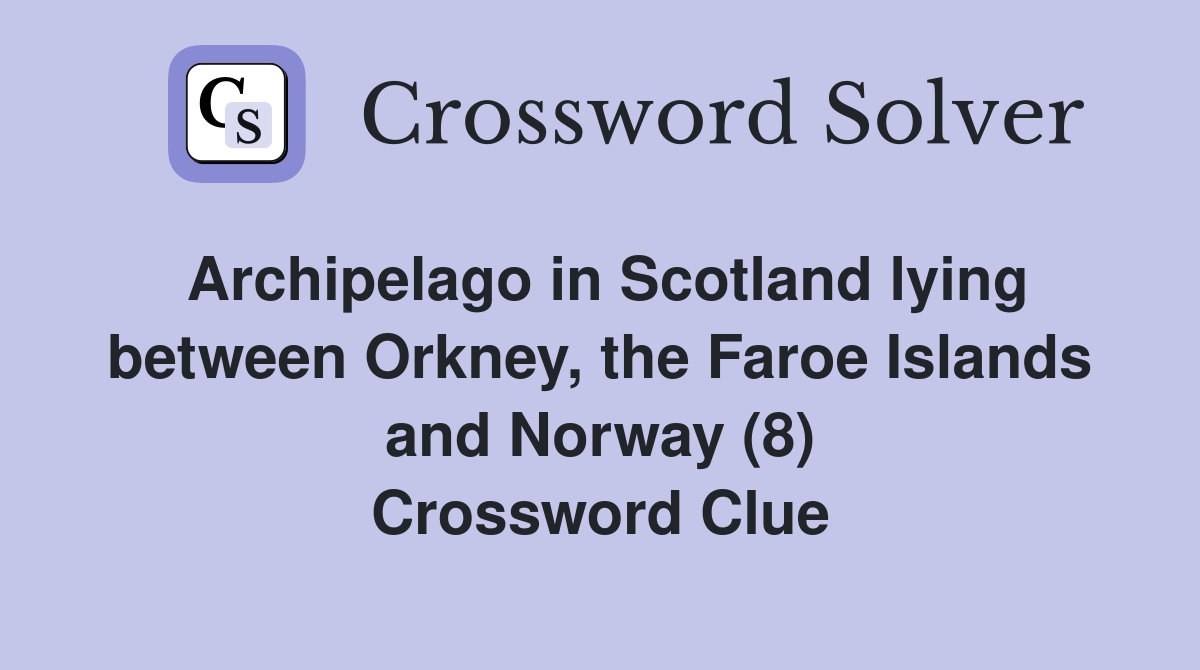 Archipelago in Scotland lying between Orkney, the Faroe Islands and Norway (8) Crossword Clue