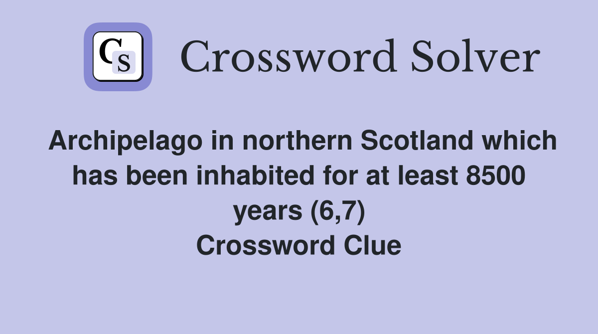 Archipelago in northern Scotland which has been inhabited for at least 8500 years (6,7) Crossword Clue