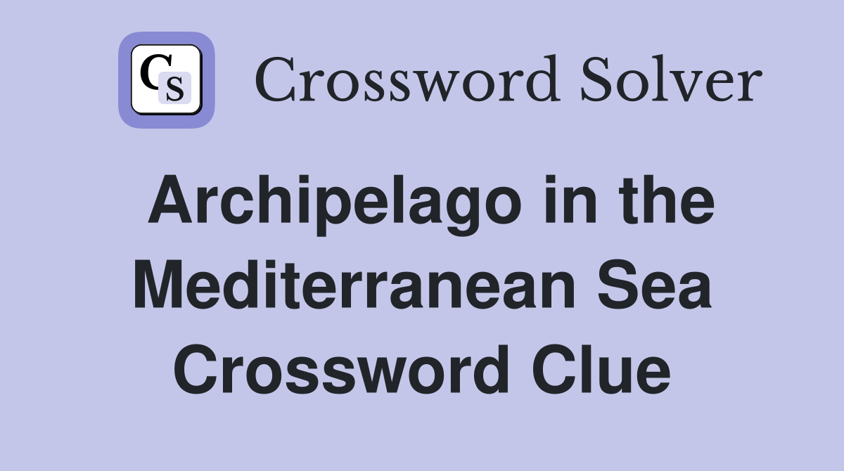 Archipelago in the Mediterranean Sea Crossword Clue
