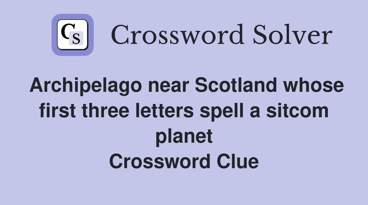 Archipelago near Scotland whose first three letters spell a sitcom planet Crossword Clue