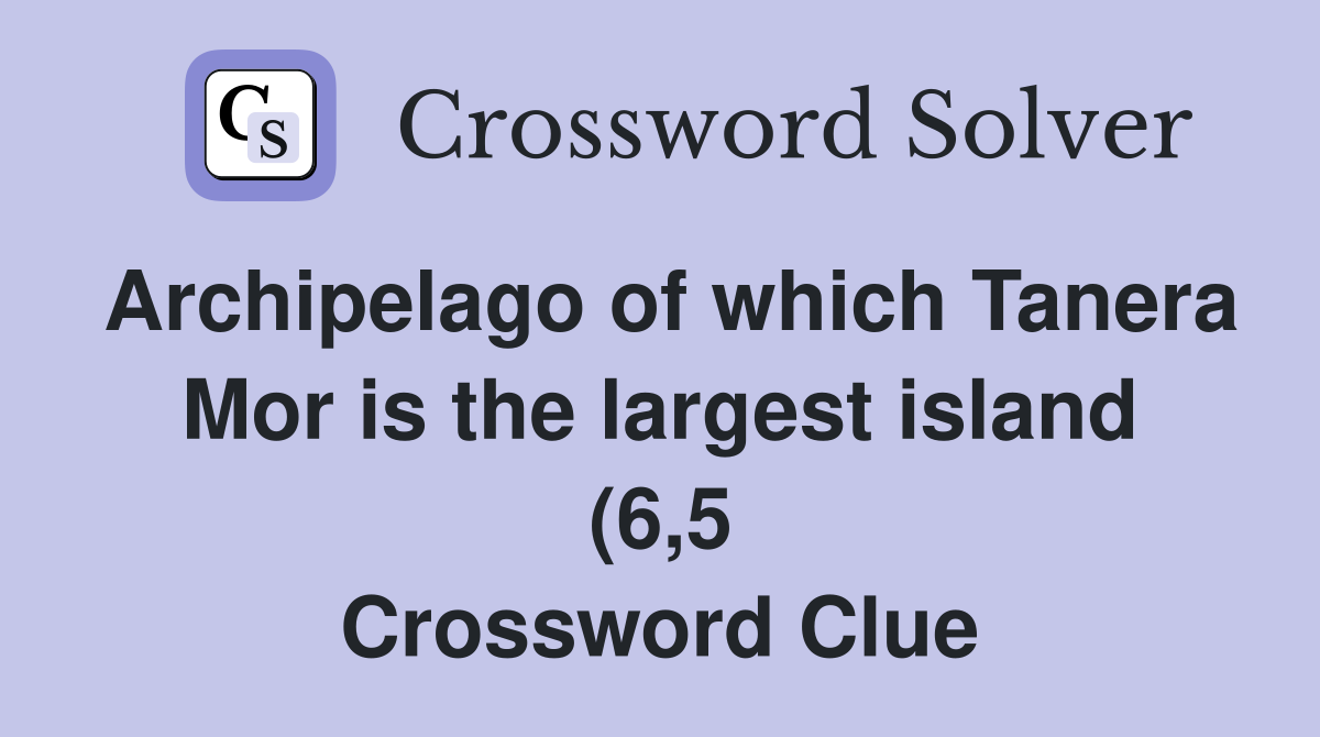Archipelago of which Tanera Mor is the largest island (6 5) Crossword Archipelago of which Tanera Mor is the largest island (6 5) Crossword