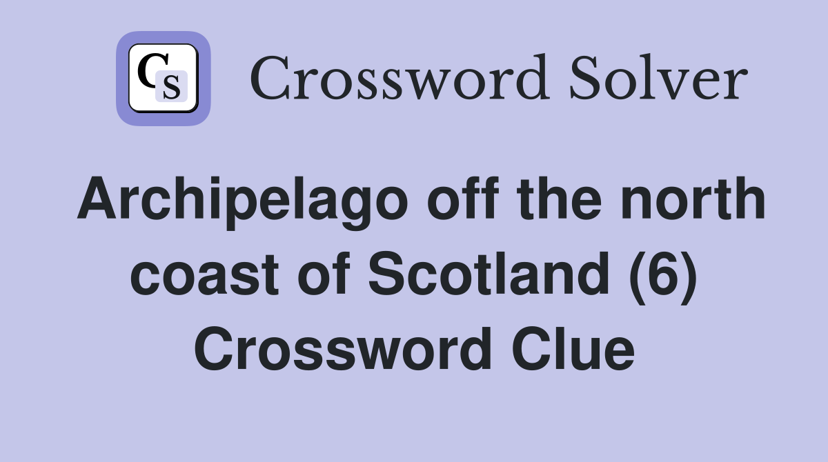 Archipelago off the north coast of Scotland (6) Crossword Clue