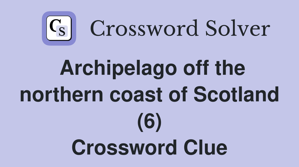 Archipelago off the northern coast of Scotland (6) Crossword Clue