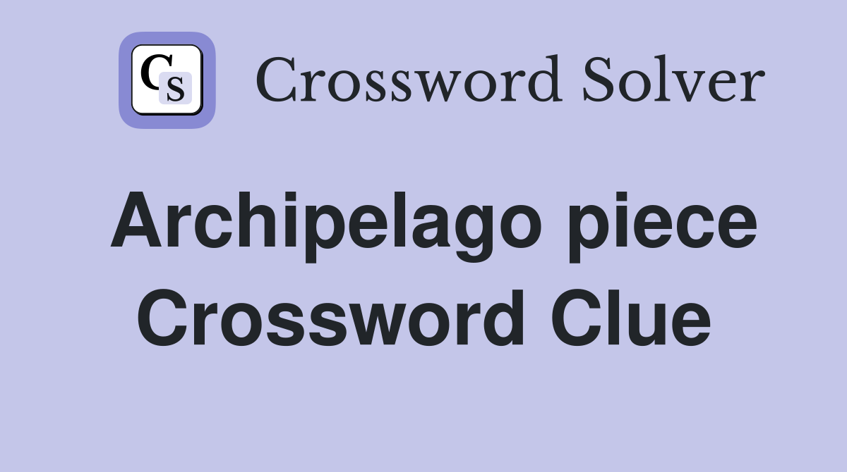 Archipelago piece Crossword Clue