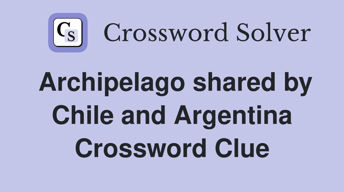 Archipelago shared by Chile and Argentina Crossword Clue