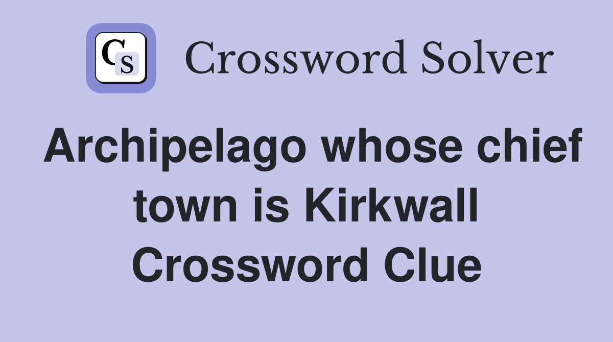 Archipelago whose chief town is Kirkwall Crossword Clue