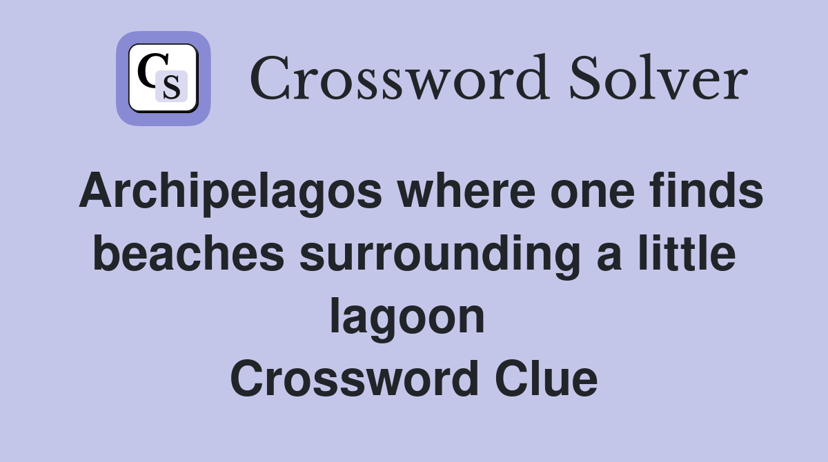 Archipelagos where one finds beaches surrounding a little lagoon  Crossword Clue