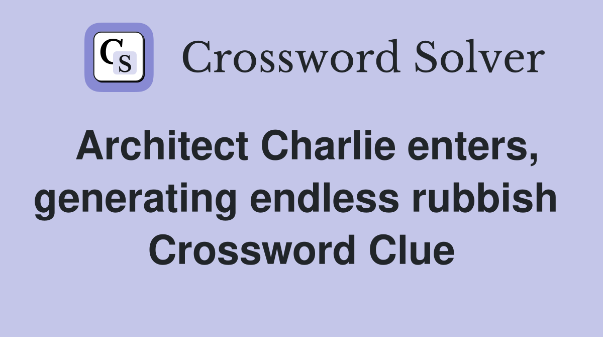 Architect Charlie enters, generating endless rubbish  Crossword Clue