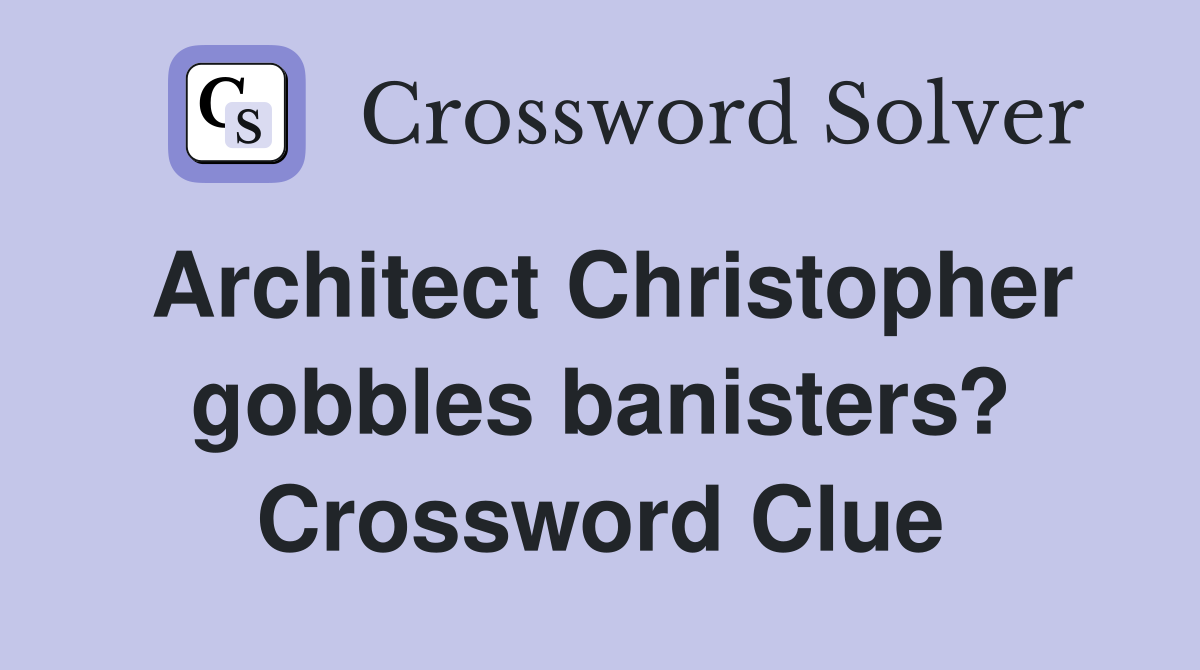 Architect Christopher gobbles banisters? Crossword Clue